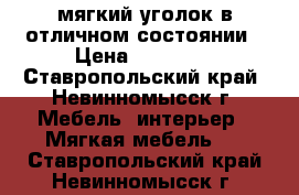 мягкий уголок в отличном состоянии › Цена ­ 12 000 - Ставропольский край, Невинномысск г. Мебель, интерьер » Мягкая мебель   . Ставропольский край,Невинномысск г.